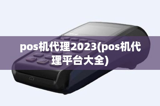 pos机代理2023(pos机代理平台大全)