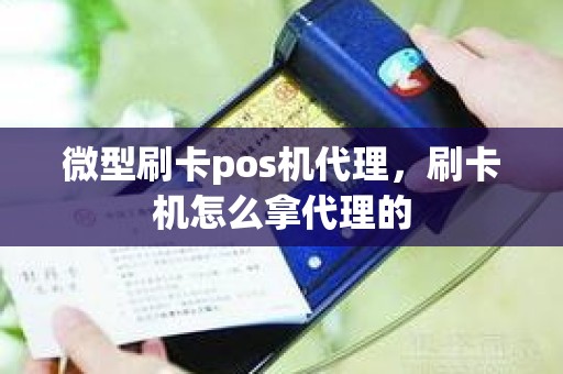 微型刷卡pos机代理，刷卡机怎么拿代理的