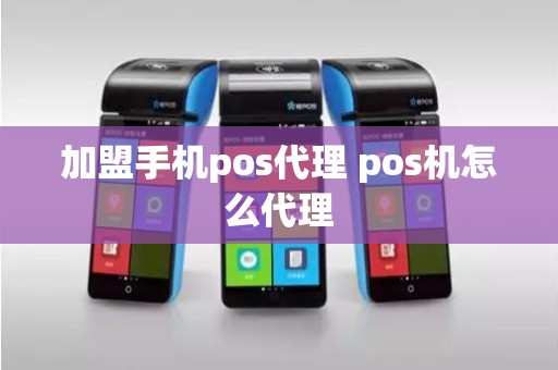 加盟手机pos代理 pos机怎么代理 加盟手机pos代理 pos机怎么代理