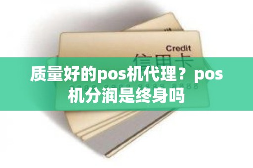 质量好的pos机代理?pos机分润是终身吗 质量好的pos机代理?pos机分润是终身吗