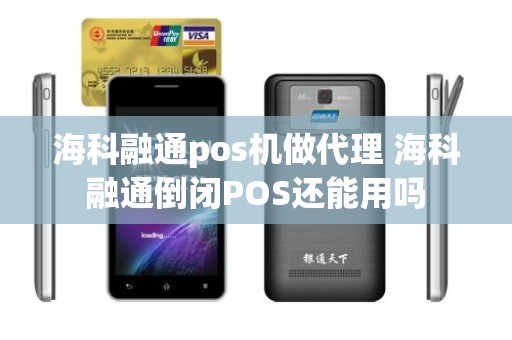 海科融通pos机做代理 海科融通倒闭POS还能用吗 海科融通pos机做代理 海科融通倒闭POS还能用吗
