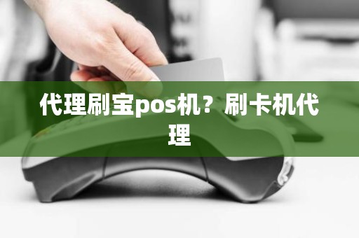 代理刷宝pos机？刷卡机代理