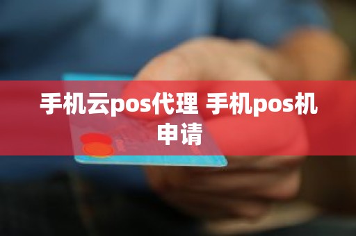 手机云pos代理 手机pos机申请