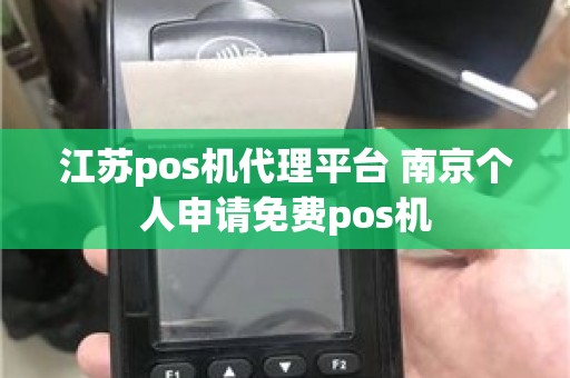 江苏pos机代理平台 南京个人申请免费pos机