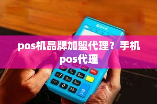 pos机品牌加盟代理？手机pos代理