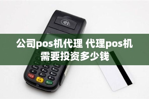 公司pos机代理 代理pos机需要投资多少钱