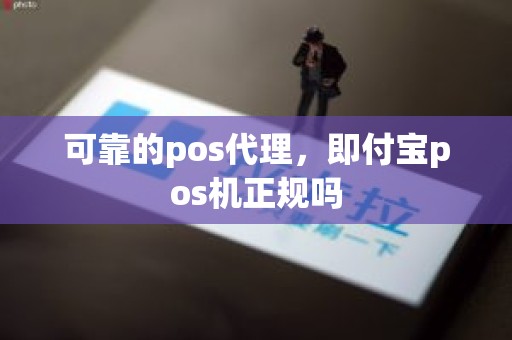 可靠的pos代理，即付宝pos机正规吗