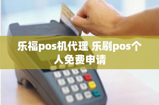 乐福pos机代理 乐刷pos个人免费申请