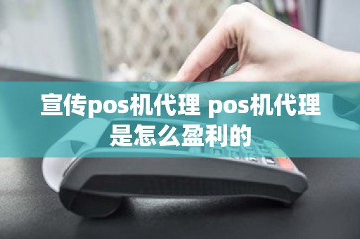 宣传pos机代理 pos机代理是怎么盈利的