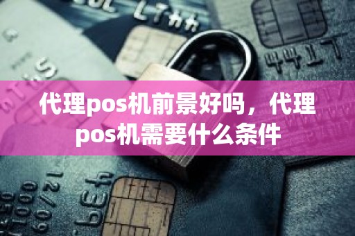 代理pos机前景好吗，代理pos机需要什么条件