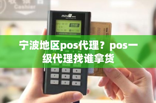 宁波地区pos代理？pos一级代理找谁拿货