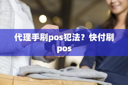 代理手刷pos犯法？快付刷pos