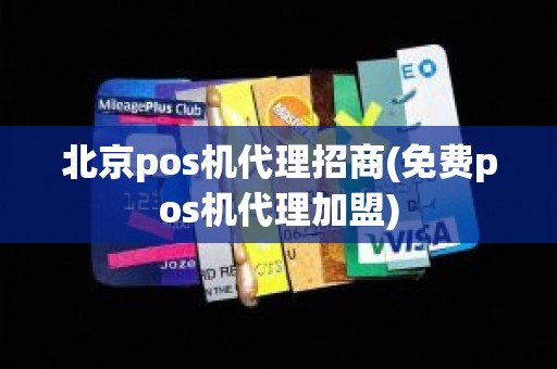 北京pos机代理招商(免费pos机代理加盟)