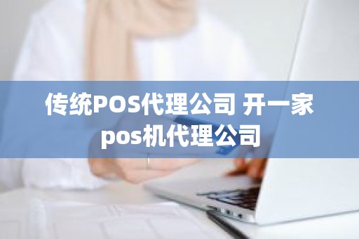 传统POS代理公司 开一家pos机代理公司