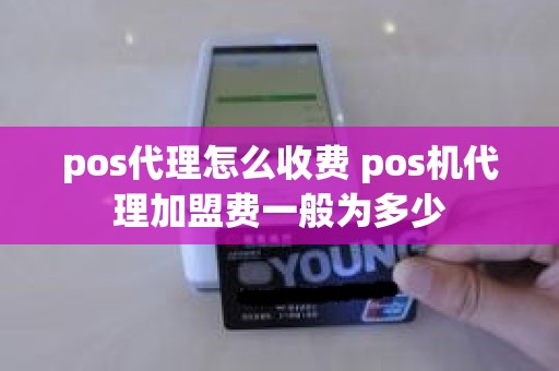 pos代理怎么收费 pos机代理加盟费一般为多少