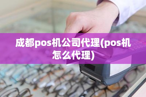 成都pos机公司代理(pos机怎么代理)