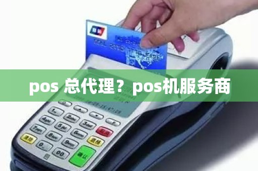 pos 总代理？pos机服务商