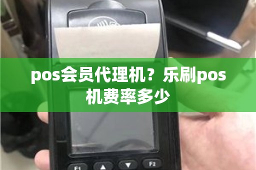 pos会员代理机？乐刷pos机费率多少