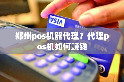 郑州pos机器代理？代理pos机如何赚钱