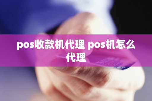 pos收款机代理 pos机怎么代理