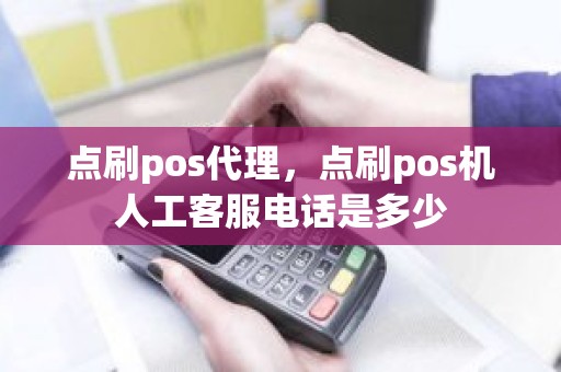 点刷pos代理，点刷pos机人工客服电话是多少