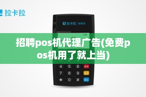 招聘pos机代理广告(免费pos机用了就上当)