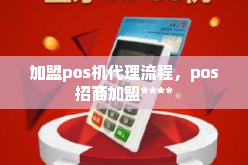 加盟pos机代理流程，pos招商加盟****