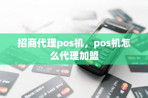 招商代理pos机，pos机怎么代理加盟