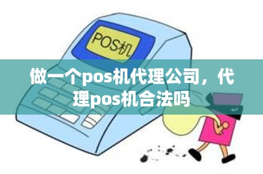 做一个pos机代理公司，代理pos机合法吗