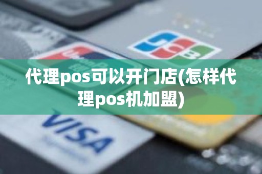 代理pos可以开门店(怎样代理pos机加盟)