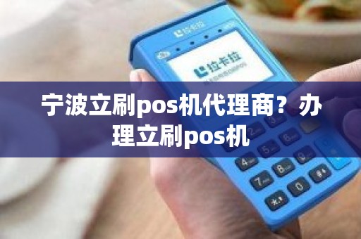 宁波立刷pos机代理商？办理立刷pos机