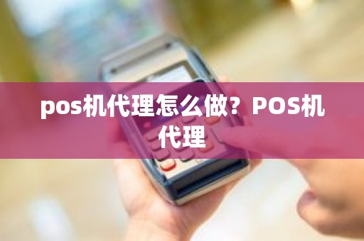 pos机代理怎么做？POS机代理