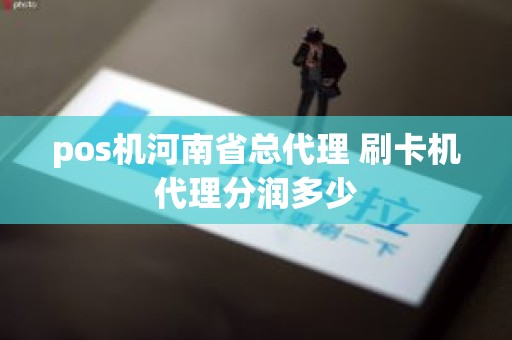 pos机河南省总代理 刷卡机代理分润多少