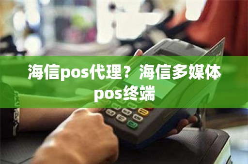 海信pos代理？海信多媒体pos终端