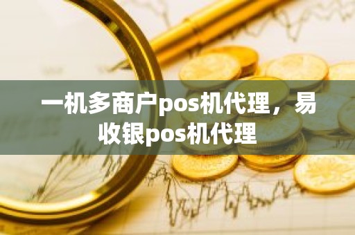 一机多商户pos机代理，易收银pos机代理