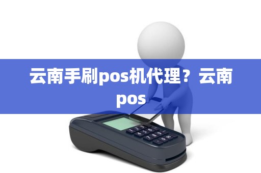 云南手刷pos机代理？云南pos