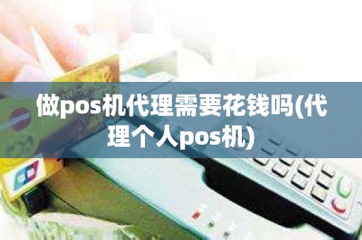 做pos机代理需要花钱吗(代理个人pos机)