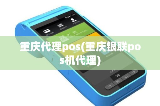 重庆代理pos(重庆银联pos机代理)