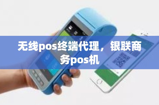 无线pos终端代理，银联商务pos机