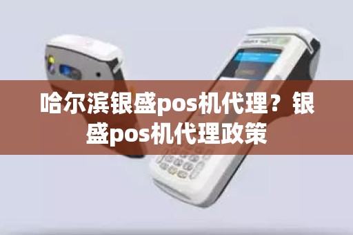 哈尔滨银盛pos机代理？银盛pos机代理政策