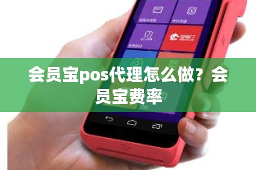 会员宝pos代理怎么做？会员宝费率