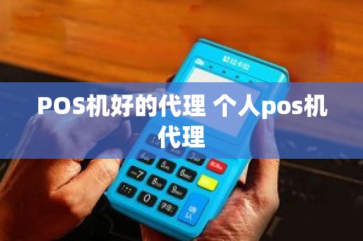 POS机好的代理 个人pos机代理