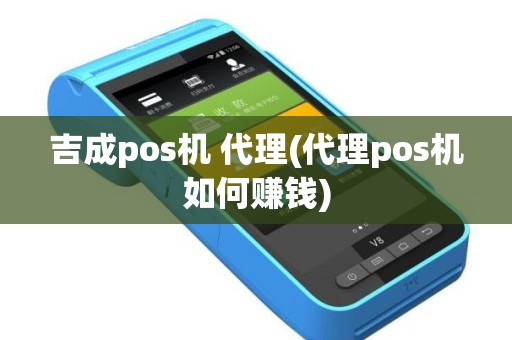 吉成pos机 代理(代理pos机如何赚钱)