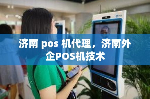 济南 pos 机代理，济南外企POS机技术