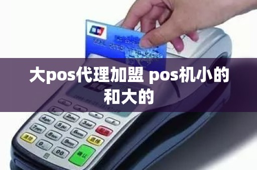 大pos代理加盟 pos机小的和大的