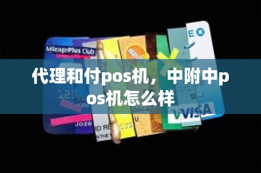 代理和付pos机，中附中pos机怎么样