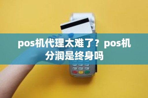 pos机代理太难了？pos机分润是终身吗