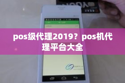 pos级代理2019？pos机代理平台大全