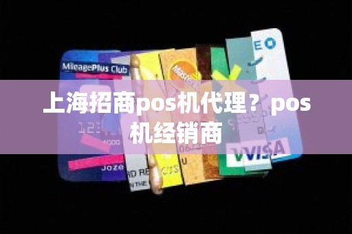 上海招商pos机代理？pos机经销商
