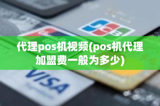 代理pos机视频(pos机代理加盟费一般为多少)